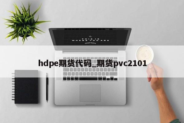 hdpe期货代码_期货pvc2101
